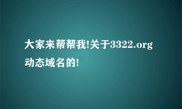 大家来帮帮我!关于3322.org动态域名的!