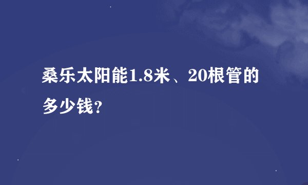 桑乐太阳能1.8米、20根管的多少钱？