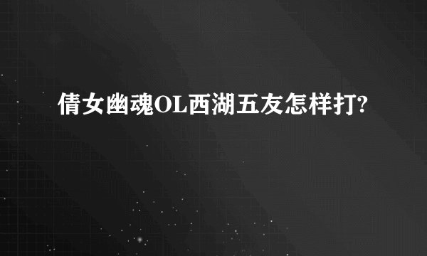 倩女幽魂OL西湖五友怎样打?