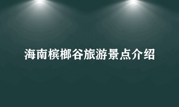 海南槟榔谷旅游景点介绍