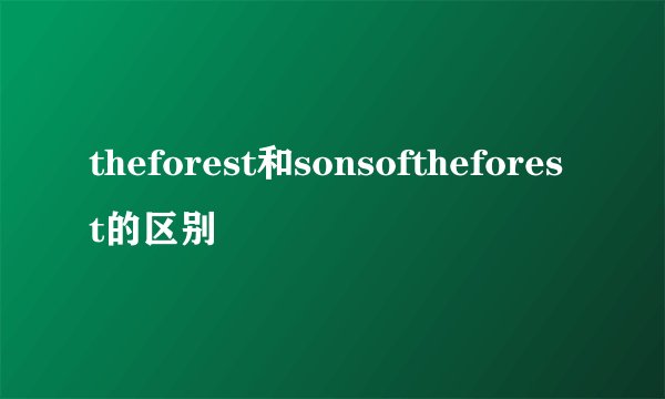 theforest和sonsoftheforest的区别