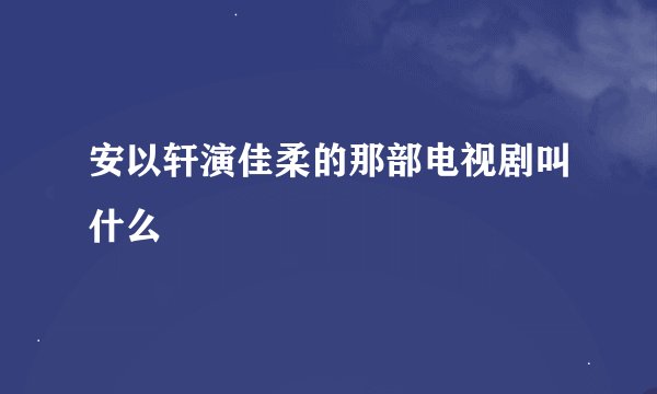 安以轩演佳柔的那部电视剧叫什么