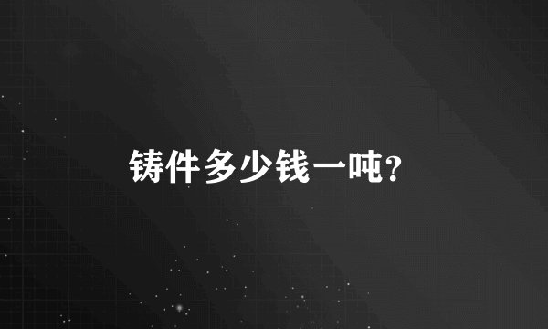 铸件多少钱一吨？