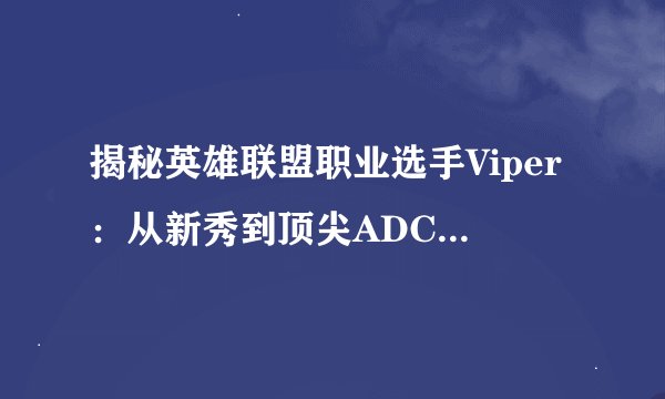 揭秘英雄联盟职业选手Viper：从新秀到顶尖ADC的成长之路
