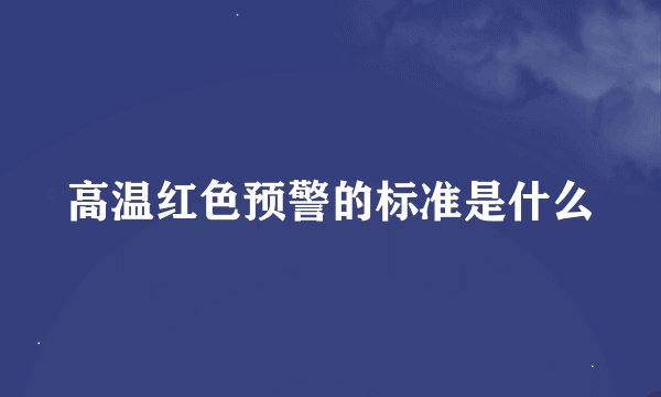 高温红色预警的标准是什么