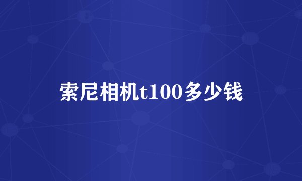 索尼相机t100多少钱