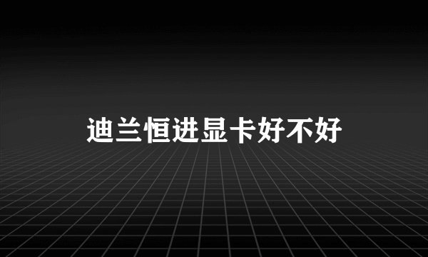 迪兰恒进显卡好不好