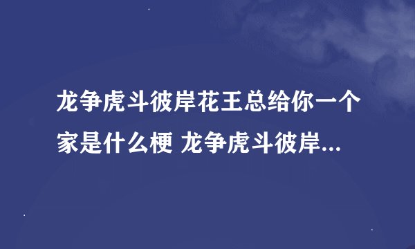龙争虎斗彼岸花王总给你一个家是什么梗 龙争虎斗彼岸花梗的出处是什么