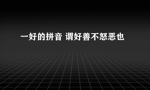 一好的拼音 谓好善不怒恶也
