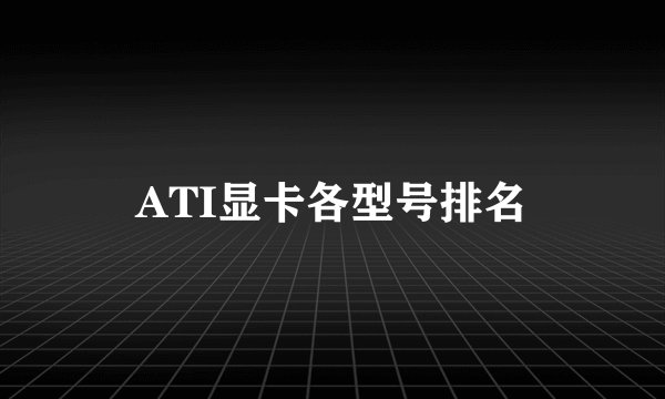 ATI显卡各型号排名