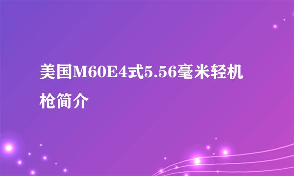美国M60E4式5.56毫米轻机枪简介