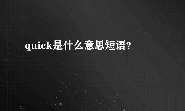 quick是什么意思短语？
