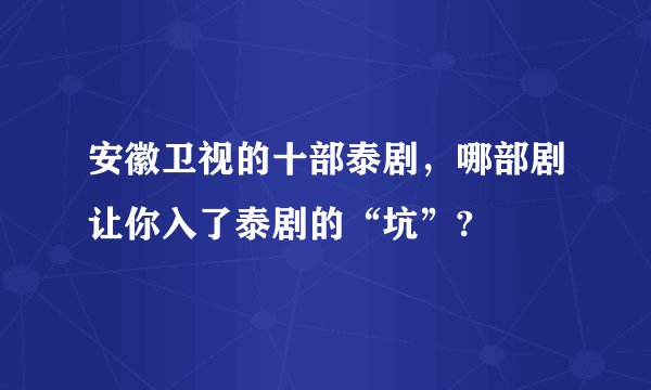 安徽卫视的十部泰剧，哪部剧让你入了泰剧的“坑”?