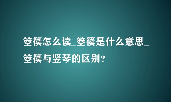 箜篌怎么读_箜篌是什么意思_箜篌与竖琴的区别？