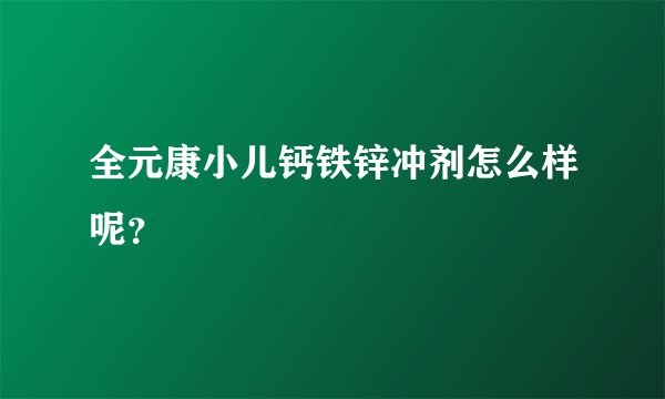 全元康小儿钙铁锌冲剂怎么样呢？
