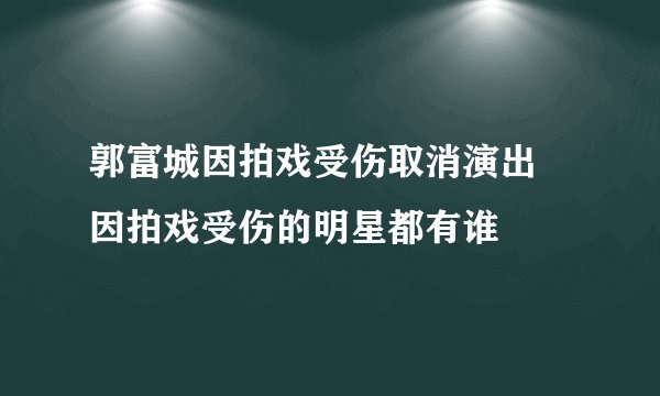 郭富城因拍戏受伤取消演出 因拍戏受伤的明星都有谁