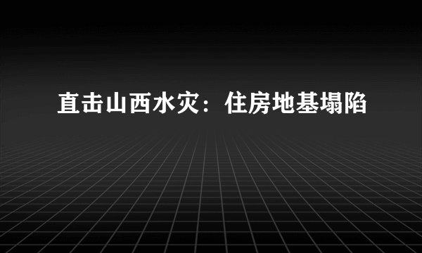 直击山西水灾：住房地基塌陷