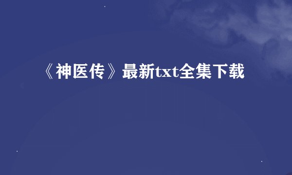 《神医传》最新txt全集下载