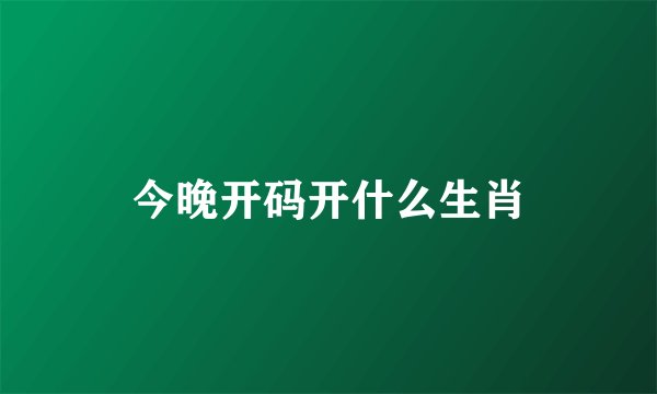 今晚开码开什么生肖