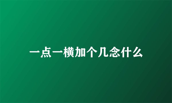 一点一横加个几念什么