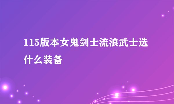 115版本女鬼剑士流浪武士选什么装备