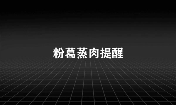 粉葛蒸肉提醒