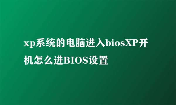 xp系统的电脑进入biosXP开机怎么进BIOS设置