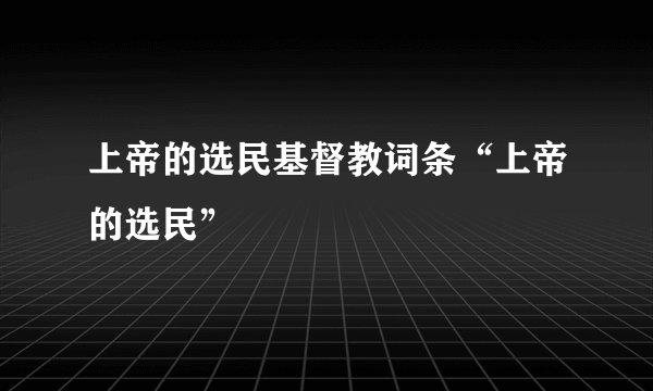 上帝的选民基督教词条“上帝的选民”