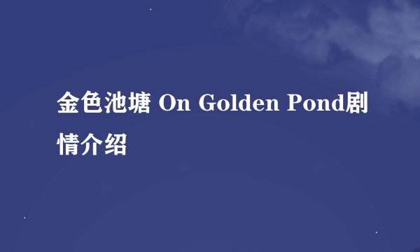 金色池塘 On Golden Pond剧情介绍