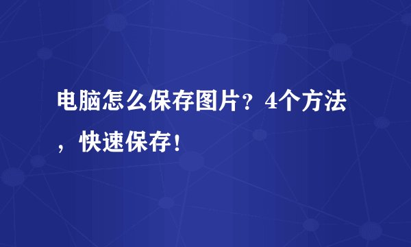 电脑怎么保存图片？4个方法，快速保存！