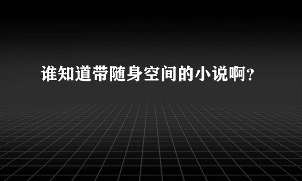 谁知道带随身空间的小说啊？