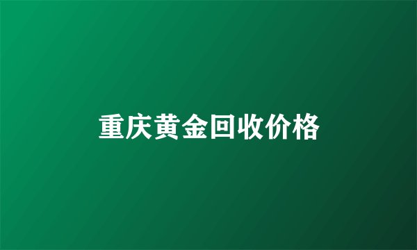 重庆黄金回收价格