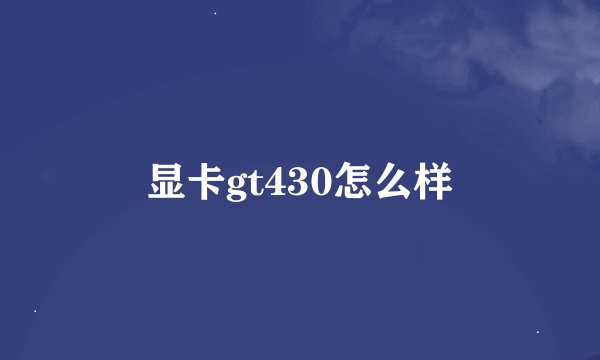 显卡gt430怎么样