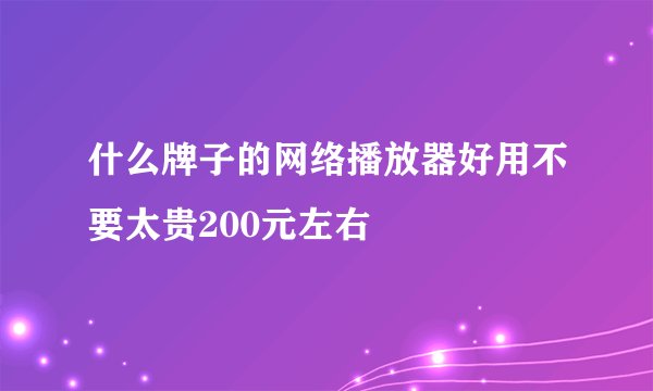 什么牌子的网络播放器好用不要太贵200元左右