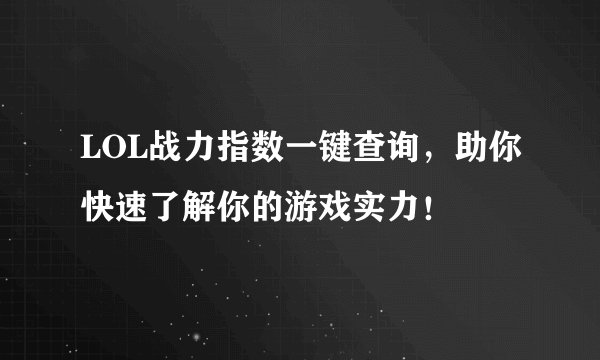 LOL战力指数一键查询，助你快速了解你的游戏实力！