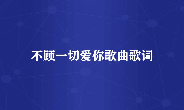 不顾一切爱你歌曲歌词