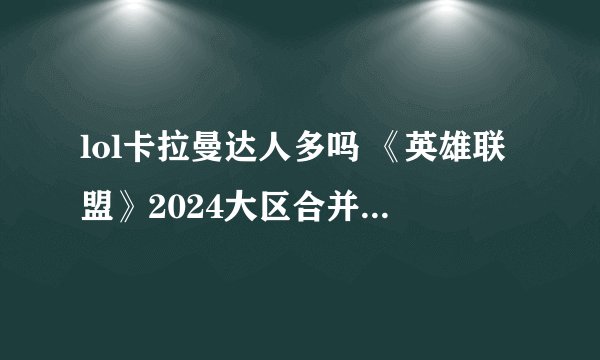 lol卡拉曼达人多吗 《英雄联盟》2024大区合并_英雄联盟