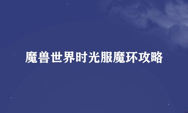 魔兽世界时光服魔环攻略