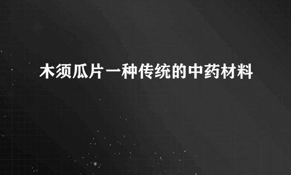 木须瓜片一种传统的中药材料