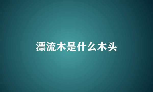 漂流木是什么木头