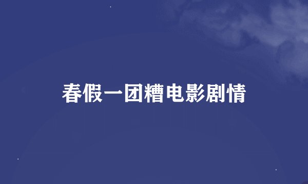 春假一团糟电影剧情