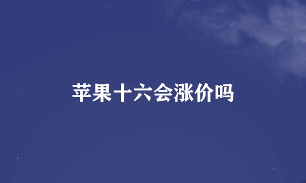 苹果十六会涨价吗