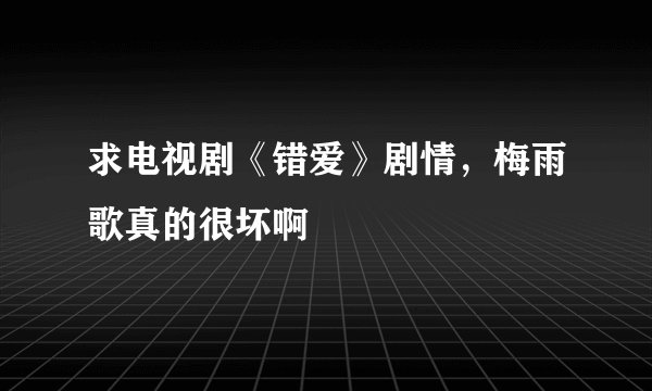求电视剧《错爱》剧情，梅雨歌真的很坏啊