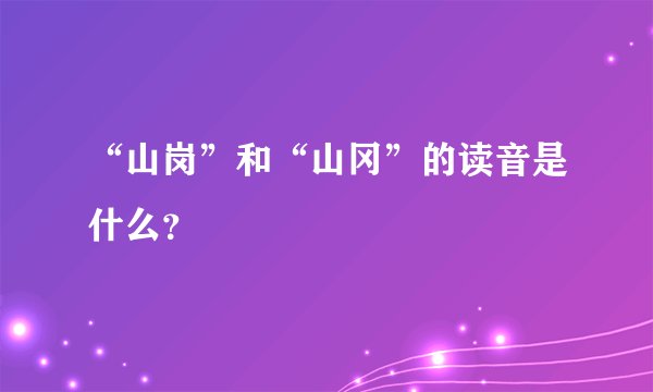 “山岗”和“山冈”的读音是什么？