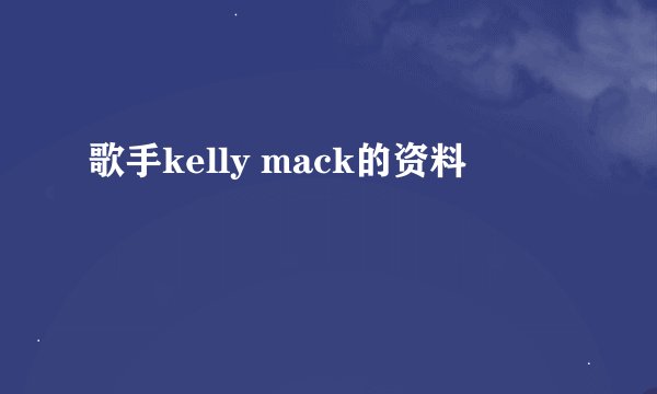 歌手kelly mack的资料