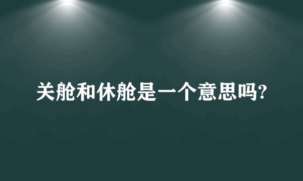 关舱和休舱是一个意思吗?