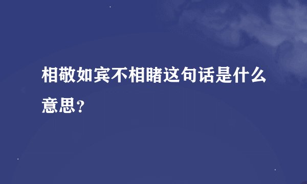 相敬如宾不相睹这句话是什么意思？