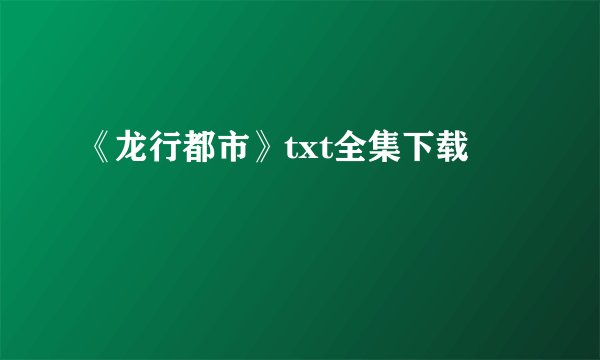 《龙行都市》txt全集下载
