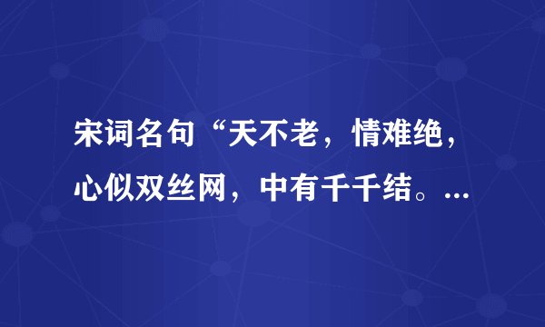 宋词名句“天不老，情难绝，心似双丝网，中有千千结。”的作者是