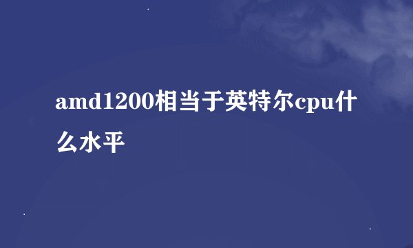 amd1200相当于英特尔cpu什么水平
